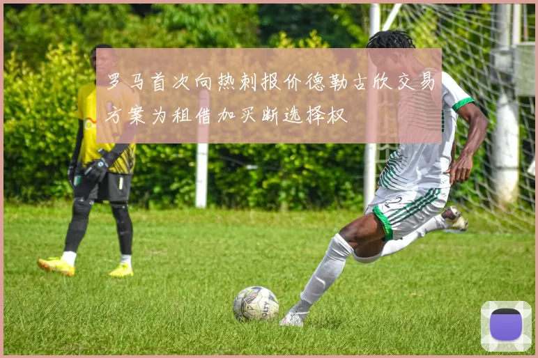 罗马首次向热刺报价德勒古欣交易方案为租借加买断选择权