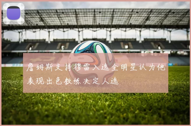 詹姆斯支持穆雷入选全明星认为他表现出色教练决定人选