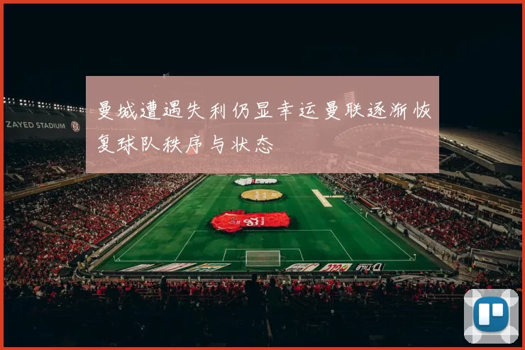 曼城遭遇失利仍显幸运曼联逐渐恢复球队秩序与状态