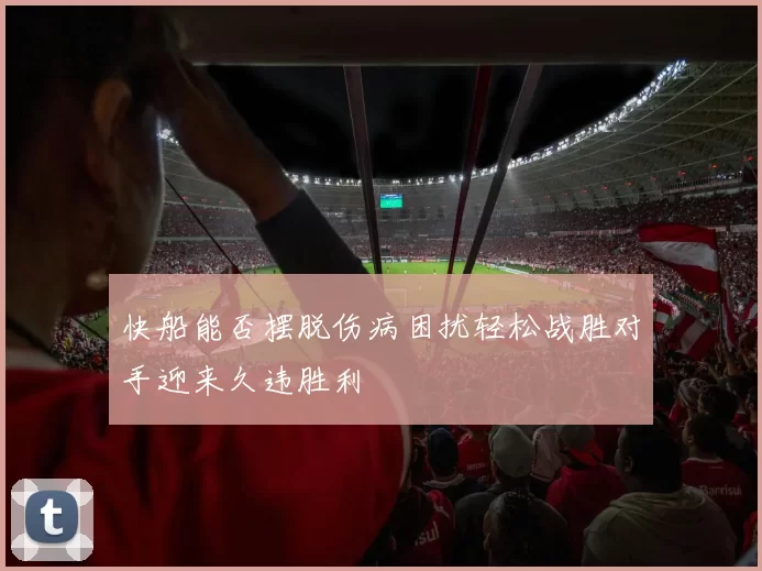 快船能否摆脱伤病困扰轻松战胜对手迎来久违胜利