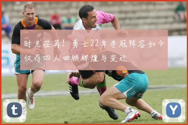 时光荏苒！勇士22年夺冠阵容如今仅存四人回顾辉煌与变迁