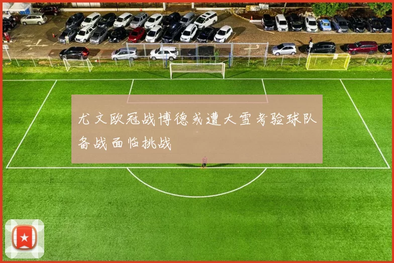 尤文欧冠战博德或遭大雪考验球队备战面临挑战