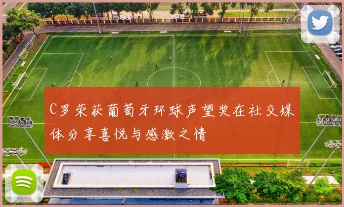 C罗荣获葡萄牙环球声望奖在社交媒体分享喜悦与感激之情