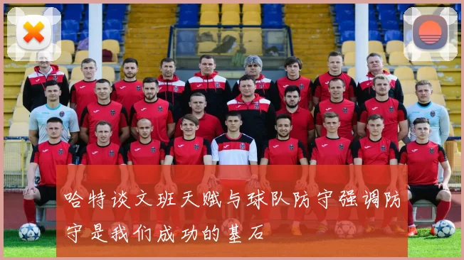 哈特谈文班天赋与球队防守强调防守是我们成功的基石