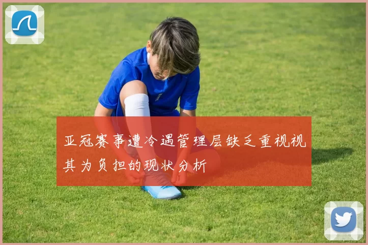 亚冠赛事遭冷遇管理层缺乏重视视其为负担的现状分析